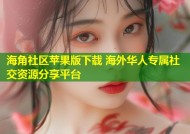 海角社区苹果版下载 海外华人专属社交资源分享平台