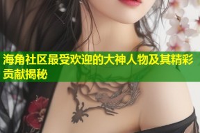 海角社区最受欢迎的大神人物及其精彩贡献揭秘
