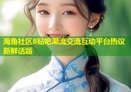 海角社区8贴吧潮流交流互动平台热议新鲜话题
