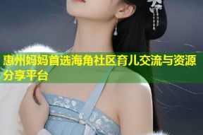 惠州妈妈首选海角社区育儿交流与资源分享平台