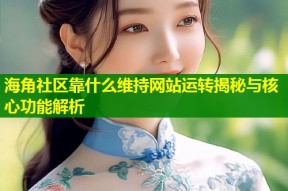海角社区靠什么维持网站运转揭秘与核心功能解析