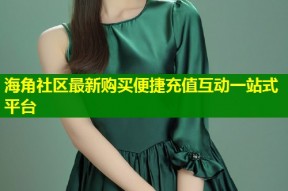 海角社区最新购买便捷充值互动一站式平台