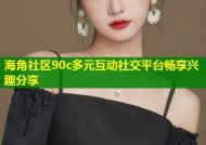 海角社区90c多元互动社交平台畅享兴趣分享