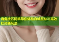 海角社区阿枫带你体验真诚互动与高效社交新玩法
