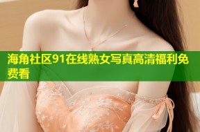 海角社区91在线熟女写真高清福利免费看