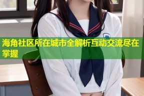 海角社区所在城市全解析互动交流尽在掌握