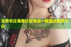 北京宋庄海角社区电话一键直达服务平台