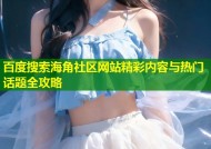 百度搜索海角社区网站精彩内容与热门话题全攻略