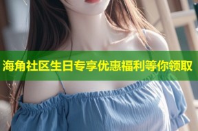 海角社区生日专享优惠福利等你领取