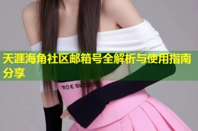 天涯海角社区邮箱号全解析与使用指南分享