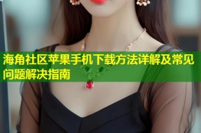 海角社区苹果手机下载方法详解及常见问题解决指南