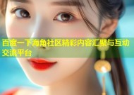 百度一下海角社区精彩内容汇聚与互动交流平台