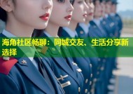 海角社区畅聊：同城交友、生活分享新选择