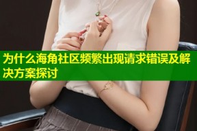 为什么海角社区频繁出现请求错误及解决方案探讨