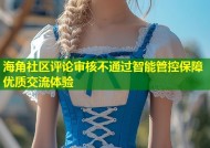 海角社区评论审核不通过智能管控保障优质交流体验
