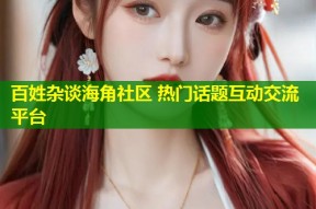 百姓杂谈海角社区 热门话题互动交流平台