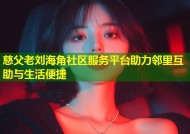 慈父老刘海角社区服务平台助力邻里互助与生活便捷