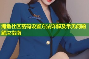 海角社区密码设置方法详解及常见问题解决指南