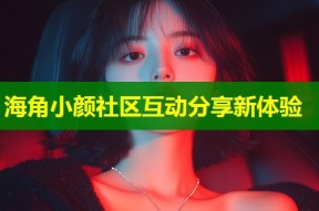海角小颜社区互动分享新体验