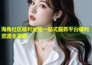 海角社区福利地址一站式服务平台福利资源全掌握