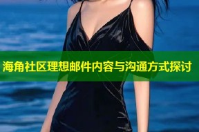 海角社区理想邮件内容与沟通方式探讨