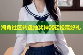海角社区转盘抽奖神器轻松赢好礼