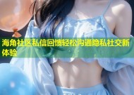 海角社区私信回馈轻松沟通隐私社交新体验