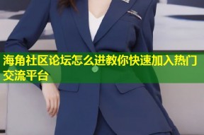 海角社区论坛怎么进教你快速加入热门交流平台