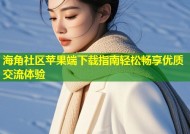 海角社区苹果端下载指南轻松畅享优质交流体验