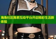 海角社区陈若互动平台开启精彩生活新体验