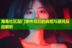 海角社区敲门事件背后的真相与居民反应解析