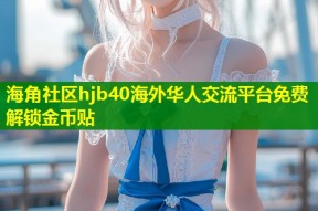 海角社区hjb40海外华人交流平台免费解锁金币贴