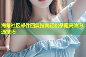 海角社区邮件回复指南轻松掌握高效沟通技巧