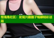 想海角社区：发现兴趣圈子畅聊精彩话题