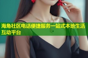 海角社区电话便捷服务一站式本地生活互动平台