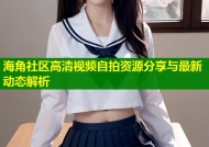 海角社区高清视频自拍资源分享与最新动态解析