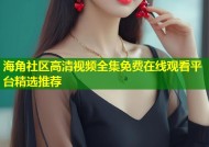 海角社区高清视频全集免费在线观看平台精选推荐