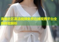 海角社区高清视频免费在线观看平台全新体验解析