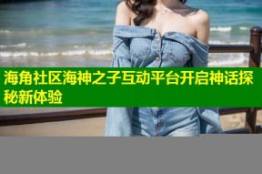 海角社区海神之子互动平台开启神话探秘新体验
