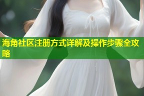 海角社区注册方式详解及操作步骤全攻略