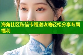 海角社区私信卡赠送攻略轻松分享专属福利