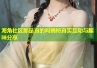 海角社区那是真的吗揭秘真实互动与趣味分享