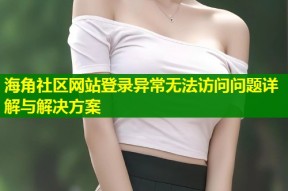 海角社区网站登录异常无法访问问题详解与解决方案