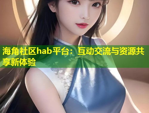海角社区hab平台：互动交流与资源共享新体验  第1张