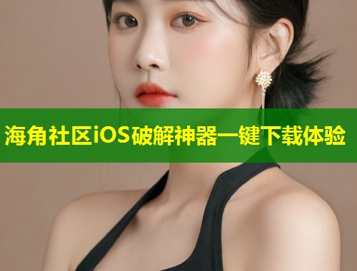 海角社区iOS破解神器一键下载体验  第1张