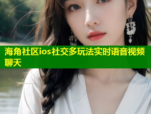 海角社区ios社交多玩法实时语音视频聊天  第1张