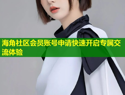 海角社区会员账号申请快速开启专属交流体验  第1张