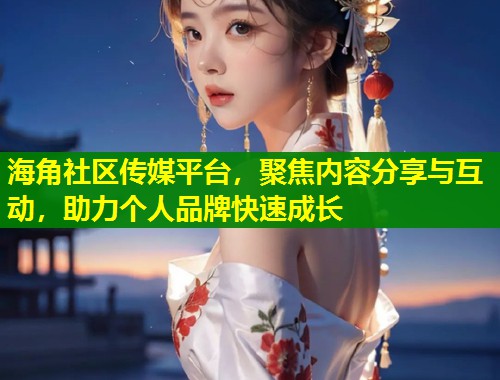 海角社区传媒平台，聚焦内容分享与互动，助力个人品牌快速成长  第1张