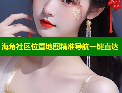海角社区位置地图精准导航一键直达  第1张