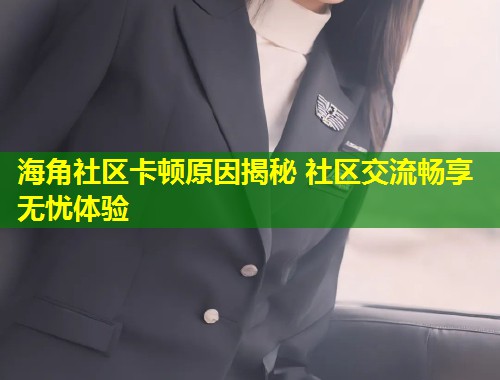 海角社区卡顿原因揭秘 社区交流畅享无忧体验  第1张